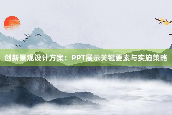 创新景观设计方案：PPT展示关键要素与实施策略